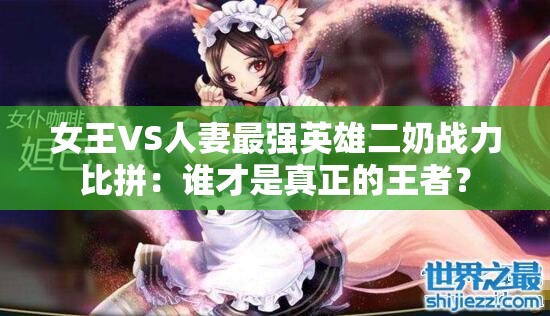 女王VS人妻最强英雄二奶战力比拼：谁才是真正的王者？