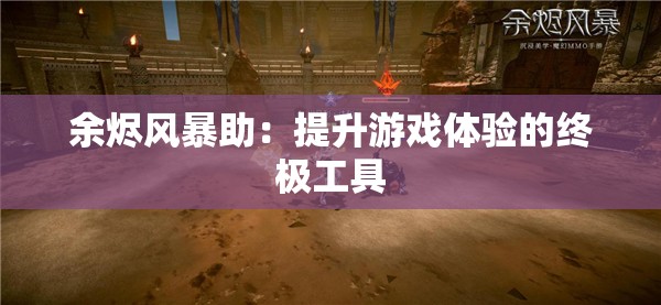 余烬风暴助：提升游戏体验的终极工具