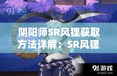 阴阳师SR风狸获取方法详解：SR风狸怎么获得最有效？