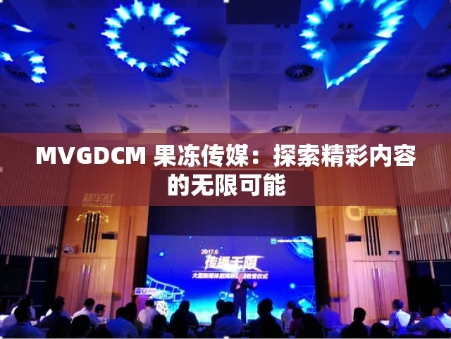 MVGDCM 果冻传媒：探索精彩内容的无限可能