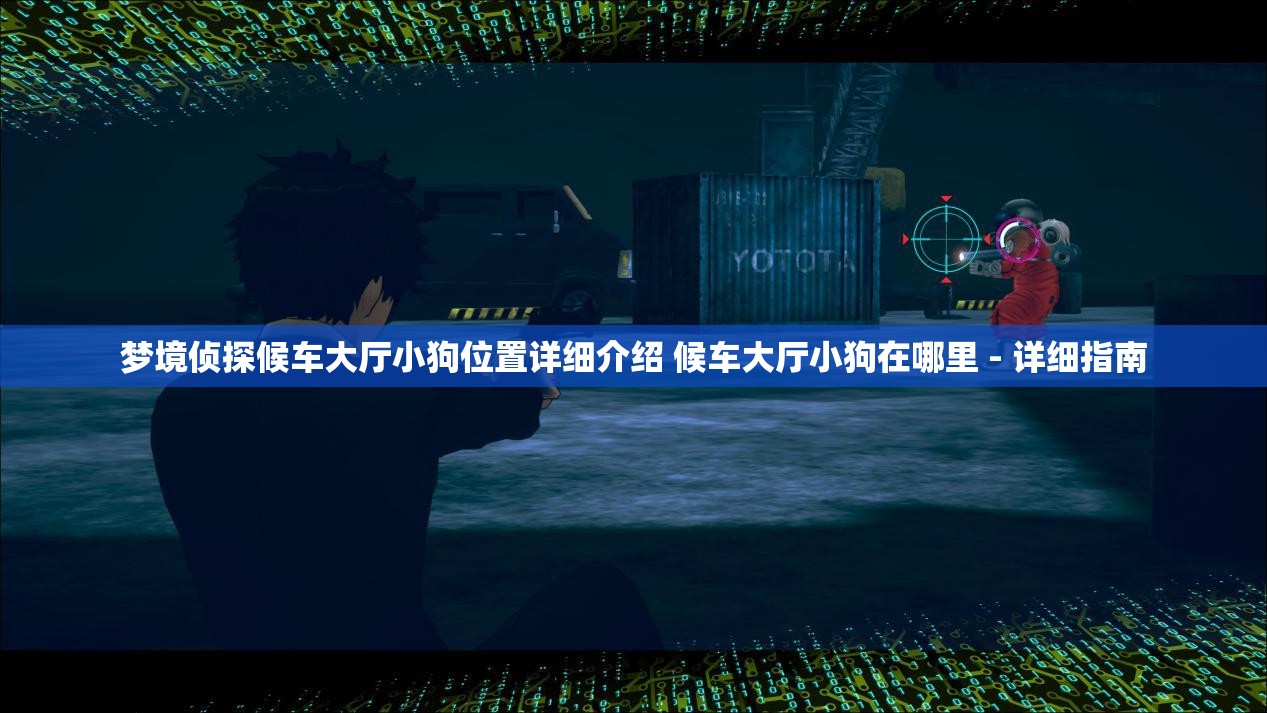 梦境侦探候车大厅小狗位置详细介绍 候车大厅小狗在哪里 - 详细指南