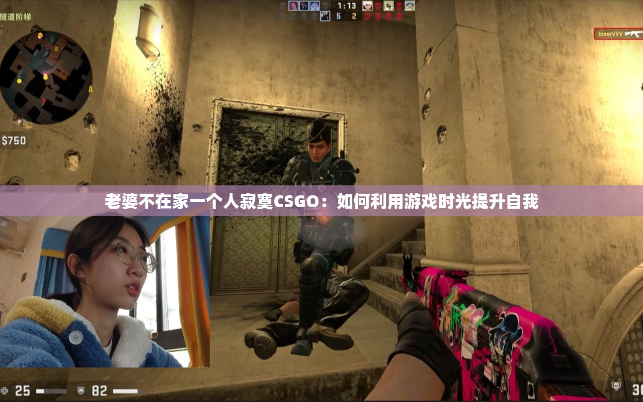 老婆不在家一个人寂寞CSGO：如何利用游戏时光提升自我