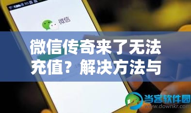 微信传奇来了无法充值？解决方法与常见困难解析