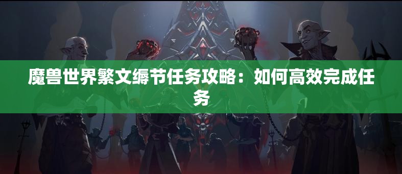 魔兽世界繁文缛节任务攻略：如何高效完成任务