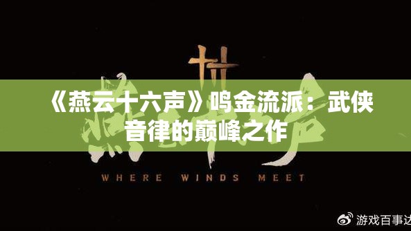 《燕云十六声》鸣金流派：武侠音律的巅峰之作