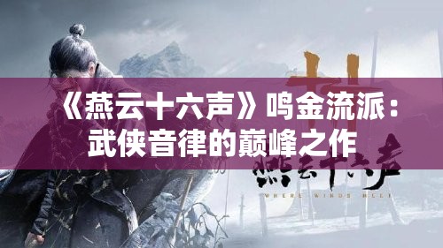 《燕云十六声》鸣金流派：武侠音律的巅峰之作