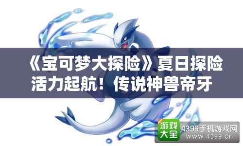 《宝可梦大探险》夏日探险活力起航！传说神兽帝牙卢卡和帕路奇亚陆续登场！