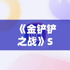 《金铲铲之战》S13赛季家人德莱文阵容深度解析