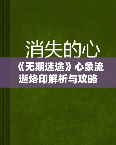 《无期迷途》心象流逝烙印解析与攻略