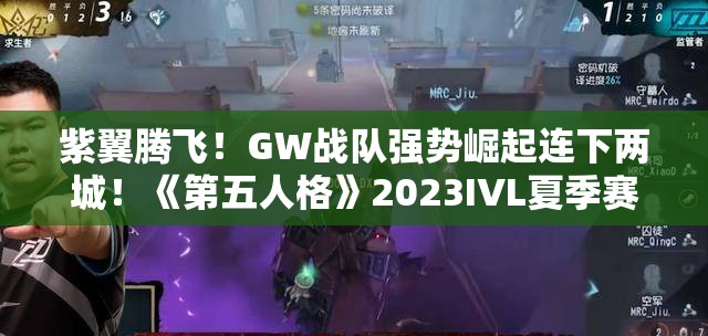 紫翼腾飞！GW战队强势崛起连下两城！《第五人格》2023IVL夏季赛首周赛报发布 - 赛事回顾与检视