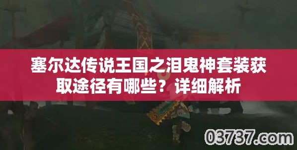 塞尔达传说王国之泪鬼神套装获取途径有哪些？详细解析