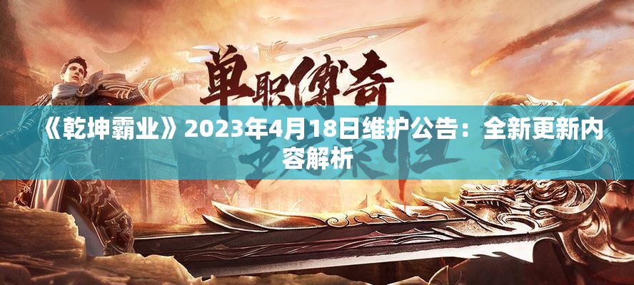 《乾坤霸业》2023年4月18日维护公告：全新更新内容解析