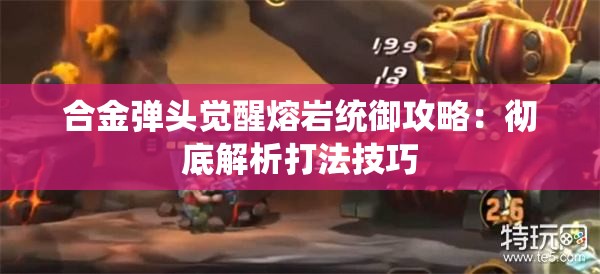 合金弹头觉醒熔岩统御攻略：彻底解析打法技巧