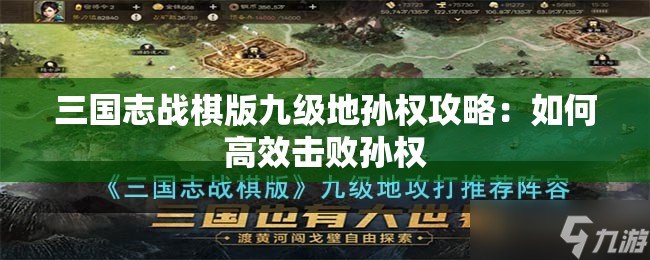 三国志战棋版九级地孙权攻略：如何高效击败孙权