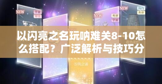 以闪亮之名玩呐难关8-10怎么搭配？广泛解析与技巧分享