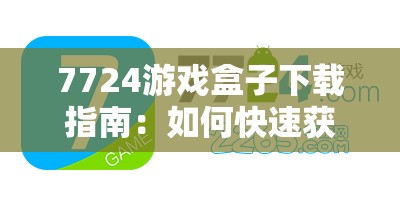 7724游戏盒子下载指南：如何快速获取7724游戏盒子下载地址？