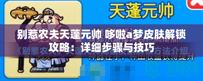 别惹农夫天蓬元帅 哆啦a梦皮肤解锁攻略：详细步骤与技巧