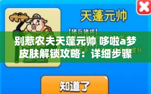 别惹农夫天蓬元帅 哆啦a梦皮肤解锁攻略：详细步骤与技巧