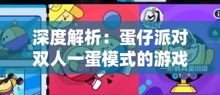 深度解析：蛋仔派对双人一蛋模式的游戏乐趣