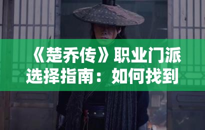 《楚乔传》职业门派选择指南：如何找到最适合你的角色？