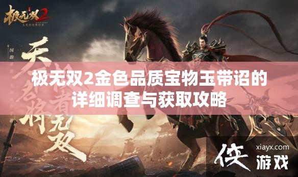 极无双2金色品质宝物玉带诏的详细调查与获取攻略