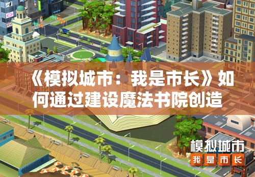 《模拟城市：我是市长》如何通过建设魔法书院创造城市魔法