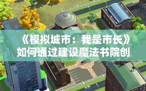 《模拟城市：我是市长》如何通过建设魔法书院创造城市魔法