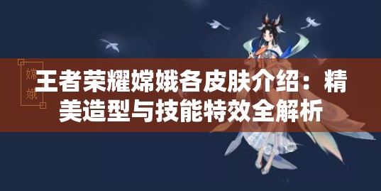 王者荣耀嫦娥各皮肤介绍：精美造型与技能特效全解析