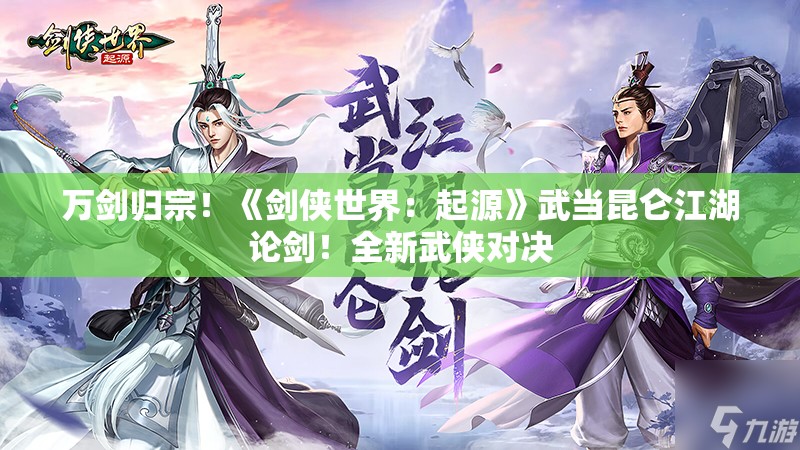 万剑归宗！《剑侠世界：起源》武当昆仑江湖论剑！全新武侠对决