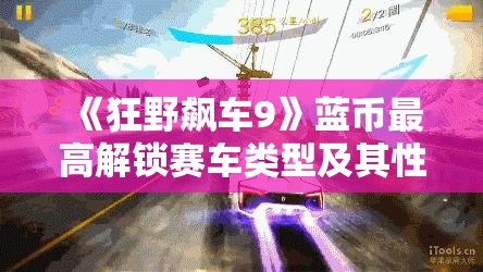 《狂野飙车9》蓝币最高解锁赛车类型及其性能解析