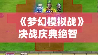 《梦幻模拟战》决战庆典绝智 虹色的湍流通关攻略与技巧分享