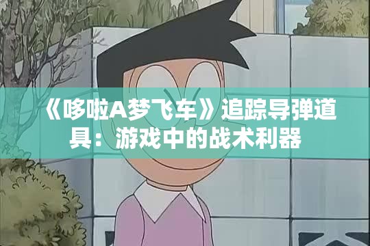 《哆啦A梦飞车》追踪导弹道具：游戏中的战术利器