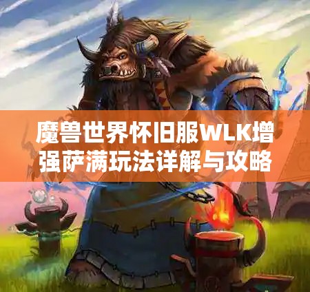 魔兽世界怀旧服WLK增强萨满玩法详解与攻略