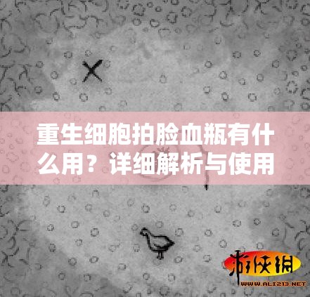 重生细胞拍脸血瓶有什么用？详细解析与使用技巧