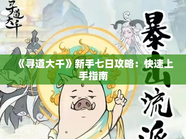 《寻道大千》新手七日攻略：快速上手指南