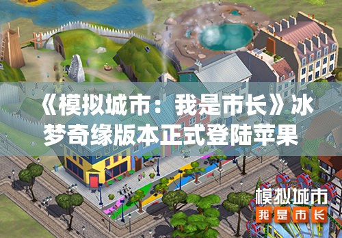 《模拟城市：我是市长》冰梦奇缘版本正式登陆苹果AppStore