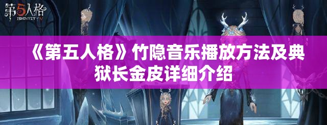 《第五人格》竹隐音乐播放方法及典狱长金皮详细介绍