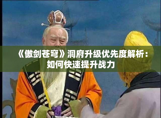 《傲剑苍穹》洞府升级优先度解析：如何快速提升战力