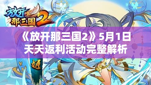 《放开那三国2》5月1日 天天返利活动完整解析