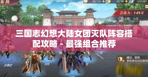 三国志幻想大陆女团灭队阵容搭配攻略 - 最强组合推荐