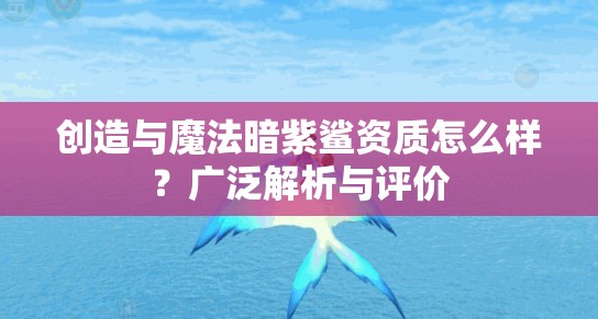 创造与魔法暗紫鲨资质怎么样？广泛解析与评价