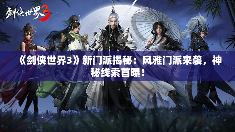 《剑侠世界3》新门派揭秘：风雅门派来袭，神秘线索首曝！