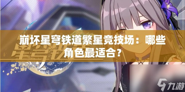 崩坏星穹铁道繁星竞技场：哪些角色最适合？