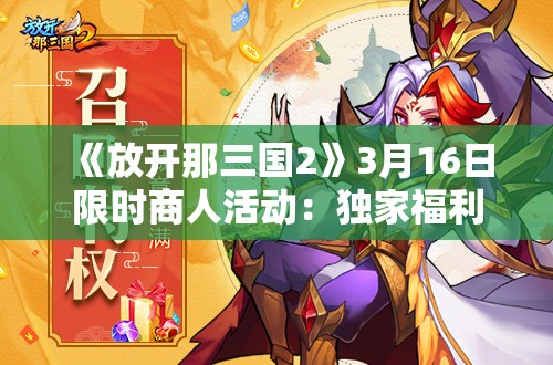 《放开那三国2》3月16日限时商人活动：独家福利等你来拿