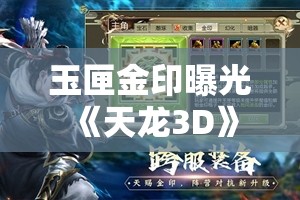 玉匣金印曝光 《天龙3D》跨服专属装备即将全新上线，玩家期待值爆棚