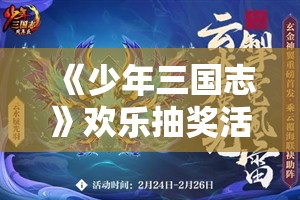 《少年三国志》欢乐抽奖活动：玄金神翼与玄金武将的终极奖励