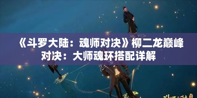 《斗罗大陆：魂师对决》柳二龙巅峰对决：大师魂环搭配详解