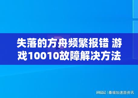 失落的方舟频繁报错 游戏10010故障解决方法大全