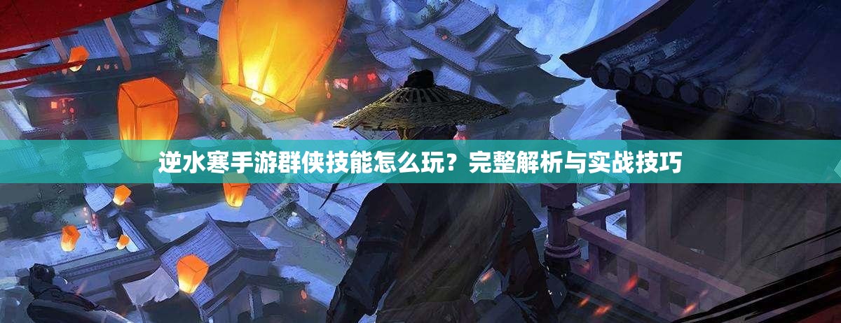 逆水寒手游群侠技能怎么玩？完整解析与实战技巧