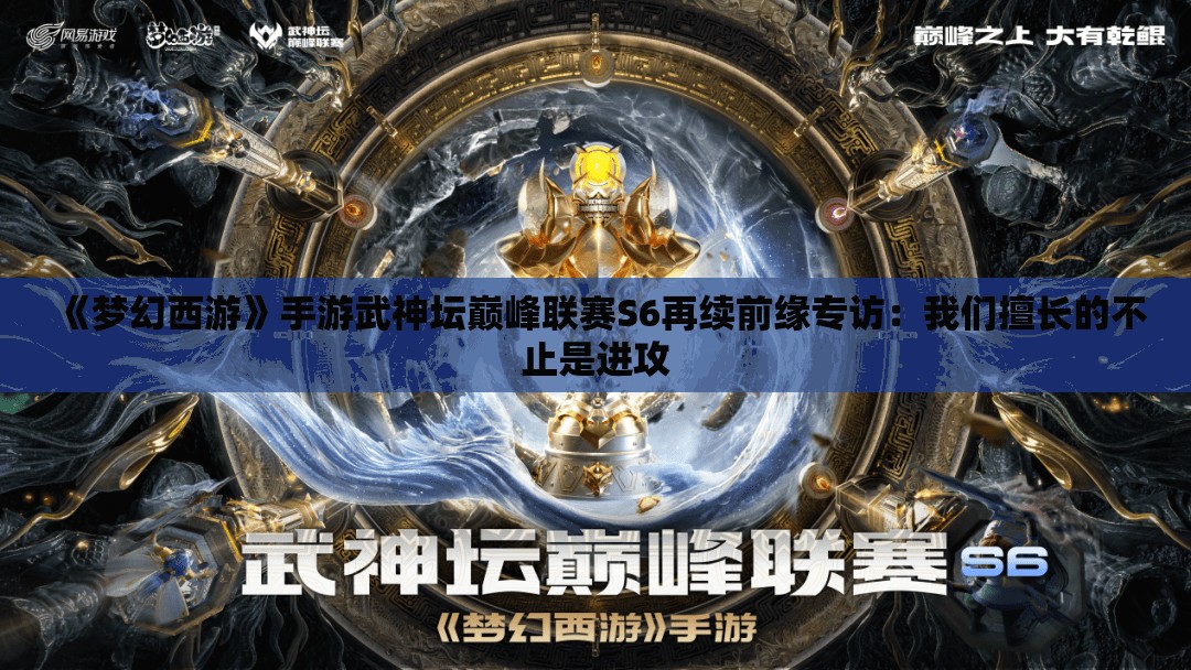 《梦幻西游》手游武神坛巅峰联赛S6再续前缘专访：我们擅长的不止是进攻